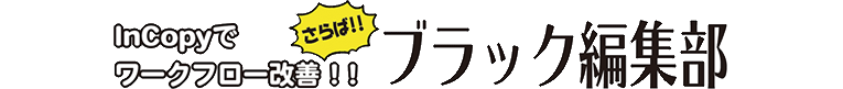 InCopyでワークフロー改善　さらばブラック編集部